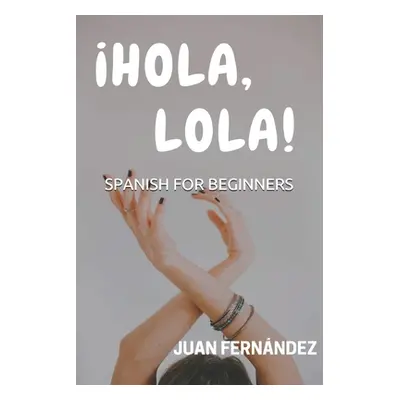 "Spanish For Beginners: Hola, Lola!" - "" ("Fernandez Juan")(Paperback)