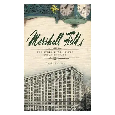 "Marshall Field's: The Store That Helped Build Chicago" - "" ("Soucek Gayle")(Pevná vazba)