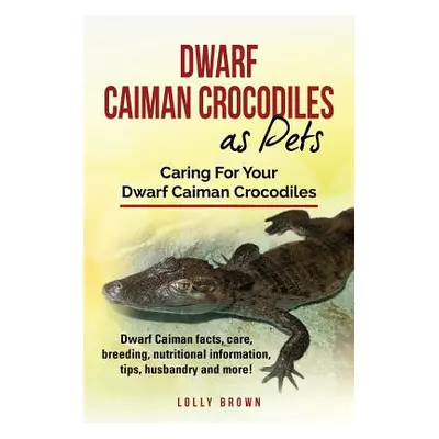 "Dwarf Caiman Crocodiles as Pets: Dwarf Caiman facts, care, breeding, nutritional information, t