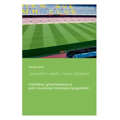 "Jalkapallon vaiettu matka valtalajiksi: Politiikkaa, globalisaatiota ja pelin murroksia histori