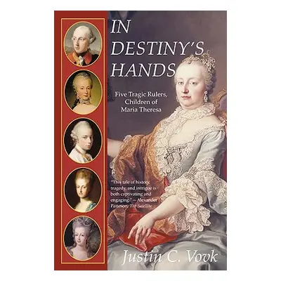 "In Destiny's Hands: Five Tragic Rulers, Children of Maria Theresa" - "" ("Justin C. Vovk C. Vov