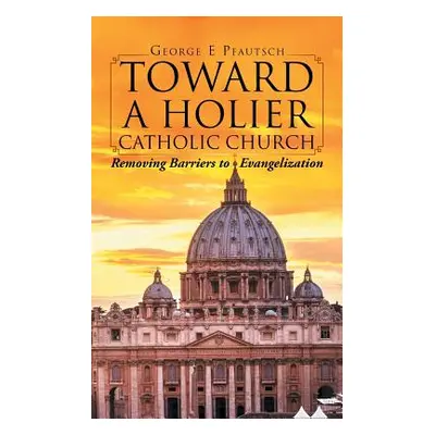 "Toward a Holier Catholic Church: Removing Barriers to Evangelization" - "" ("Pfautsch George E.