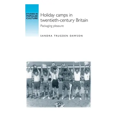 "Holiday Camps in Twentieth-Century Britain: Packaging Pleasure" - "" ("Dawson Sandra Trudgen")(