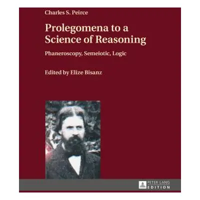 "Prolegomena to a Science of Reasoning; Phaneroscopy, Semeiotic, Logic" - "" ("Peirce Charles S.