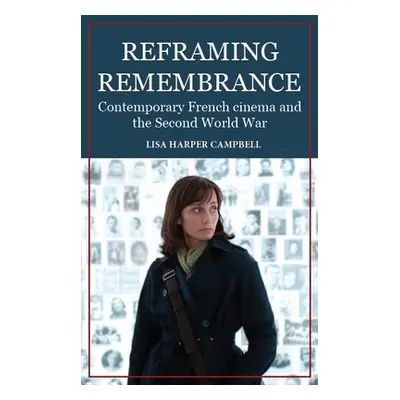 "Reframing Remembrance: Contemporary French Cinema and the Second World War" - "" ("Campbell Lis