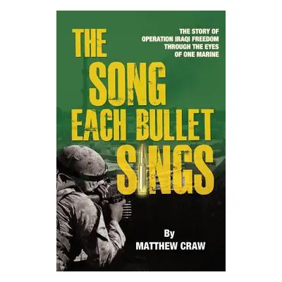 "The Song Each Bullet Sings: The Story of Operation Iraqi Freedom Through the Eyes of One Marine