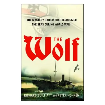 "The Wolf: The Mystery Raider That Terrorized the Seas During World War I" - "" ("Guilliatt Rich