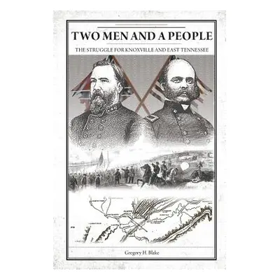 "Two Men and A People: The Struggle for Knoxville and East Tennessee" - "" ("H. Blake Gregory")(