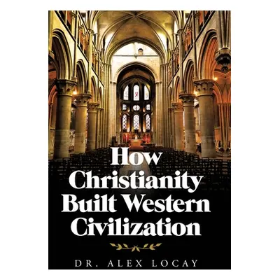 "How Christianity Built Western Civilization" - "" ("Locay Alex")(Pevná vazba)