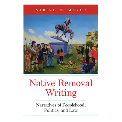 "Native Removal Writing: Narratives of Peoplehood, Politics, and Lawvolume 74" - "" ("Meyer Sabi