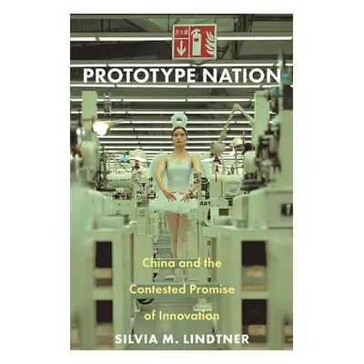 "Prototype Nation: China and the Contested Promise of Innovation" - "" ("Lindtner Silvia M.")(Pe