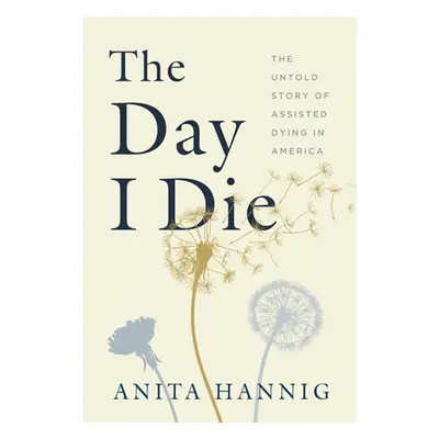 "The Day I Die: The Untold Story of Assisted Dying in America" - "" ("Hannig Anita")(Pevná vazba