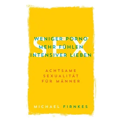 "Sex: Weniger Porno, mehr fhlen, intensiver lieben: Achtsame Sexualitt fr Mnner" - "" ("Firnkes 