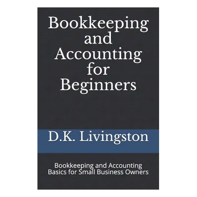 "Bookkeeping and Accounting for Beginners: Bookkeeping and Accounting Basics for Small Business 