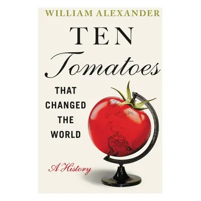 "Ten Tomatoes That Changed the World: A History" - "" ("Alexander William")(Pevná vazba)