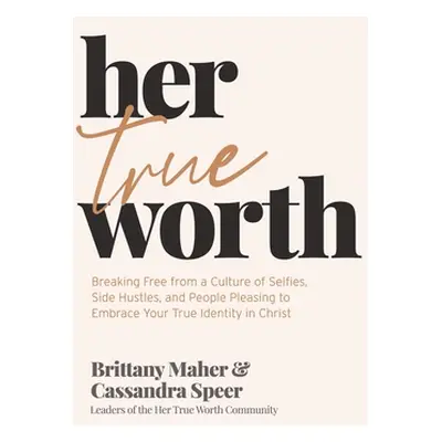 "Her True Worth: Breaking Free from a Culture of Selfies, Side Hustles, and People Pleasing to E