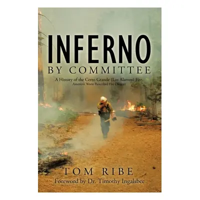 "Inferno by Committee: A History of the Cerro Grande (Los Alamos) Fire, America's Worst Prescrib