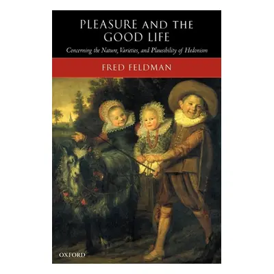 "Pleasure and the Good Life: Concerning the Nature, Varieties, and Plausibility of Hedonism" - "