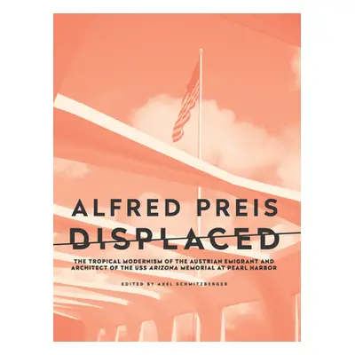 "Alfred Preis Displaced: The Tropical Modernism of the Austrian Emigrant and Architect of the US