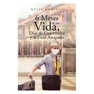 "6 Meses de mi Vida, Das de Cuarentena y al Final Atrapada" - "" ("Ramirez Nelsy")(Paperback)