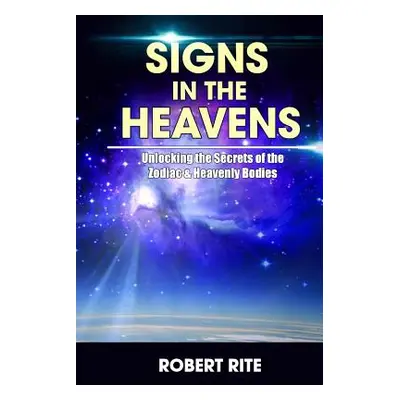 "Signs in the Heavens: Divine Secrets of the Zodiac and the Heavenly Bodies" - "" ("Rite Robert"