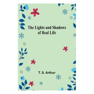 "The Lights and Shadows of Real Life" - "" ("S. Arthur T.")(Paperback)