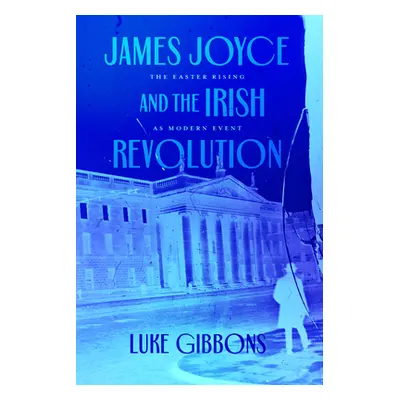 "James Joyce and the Irish Revolution: The Easter Rising as Modern Event" - "" ("Gibbons Luke")(