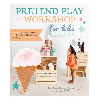 "Pretend Play Workshop for Kids: A Year of DIY Craft Projects and Open-Ended Screen-Free Learnin