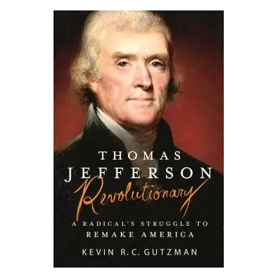 "Thomas Jefferson - Revolutionary: A Radical's Struggle to Remake America" - "" ("Gutzman Kevin 