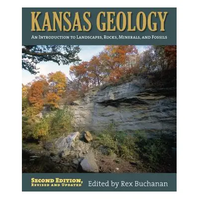 "Kansas Geology: An Introduction to Landscapes, Rocks, Minerals, and Fossils?second Edition, Rev