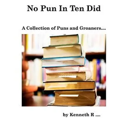 "No Pun In Ten Did: A Collection of Puns and Groaners" - "" ("R Kenneth")(Paperback)