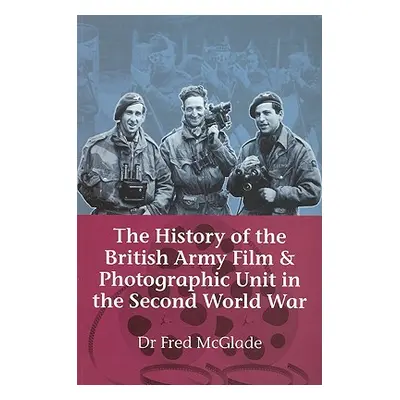 "History of the British Army Film & Photographic Unit in the Second World War" - "" ("McGlade Dr