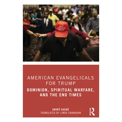 "American Evangelicals for Trump: Dominion, Spiritual Warfare, and the End Times" - "" ("Gagn An