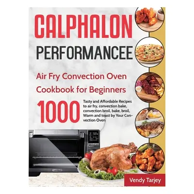 "Calphalon Performance Air Fry Convection Oven Cookbook for Beginners: 1000-Day Tasty and Afford