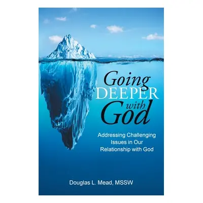 "Going Deeper with God: Addressing Challenging Issues in Our Relationship with God" - "" ("Mead 