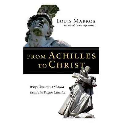 "From Achilles to Christ: Why Christians Should Read the Pagan Classics" - "" ("Markos Louis")(P