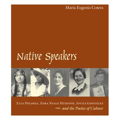 "Native Speakers: Ella Deloria, Zora Neale Hurston, Jovita Gonzalez, and the Poetics of Culture"