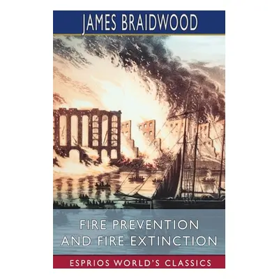 "Fire Prevention and Fire Extinction (Esprios Classics)" - "" ("Braidwood James")(Paperback)