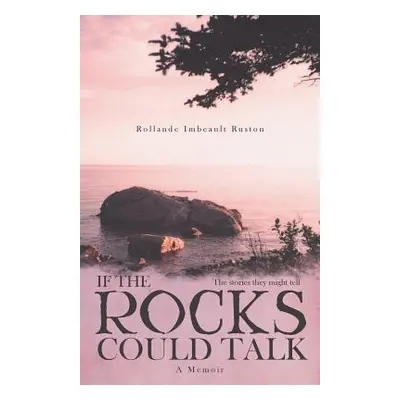 "If the Rocks Could Talk: The stories they might tell" - "" ("Ruston Rollande Imbeault")(Paperba