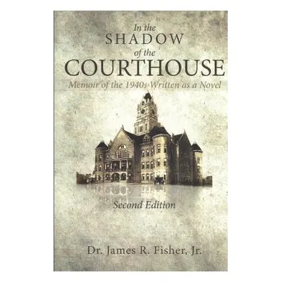 "IN THE SHADOW OF THE COURTHOUSE Memoir of the 1940s Written as a Novel" - "" ("Fisher James R. 