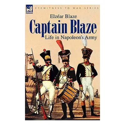 "Captain Blaze: Life in Napoleon's Army" - "" ("Blaze Elzear")(Paperback)