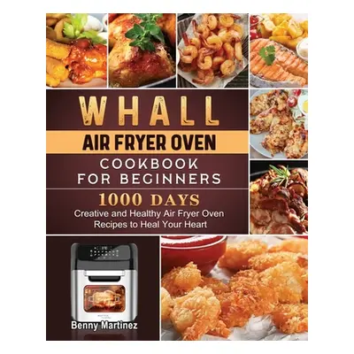 "Whall Air Fryer Oven Cookbook for Beginners: 1000-Day Creative and Healthy Air Fryer Oven Recip