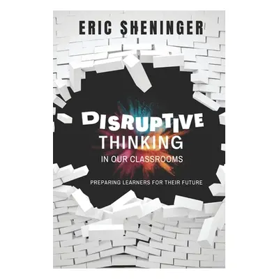 "Disruptive Thinking in Our Classrooms: Preparing Learners for Their Future" - "" ("Sheninger Er