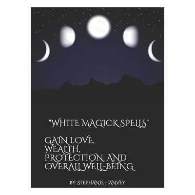 "White Magick Spells: Gain Love, Wealth, Protection, and Over All Well-Being." - "" ("Hanvey Ste