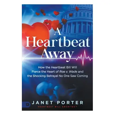 "A Heartbeat Away: How the Heartbeat Bill Will Pierce the Heart of Roe V. Wade and the Shocking 