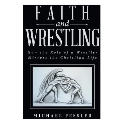 "Faith and Wrestling: How the Role of a Wrestler Mirrors the Christian Life" - "" ("Fessler Mich