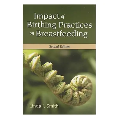 "Impact of Birth Practices on Breastfeeding 2e" - "" ("Smith Linda J.")(Paperback)