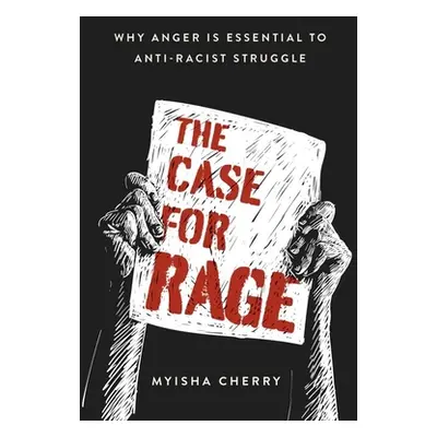 "The Case for Rage: Why Anger Is Essential to Anti-Racist Struggle" - "" ("Cherry Myisha")(Pevná