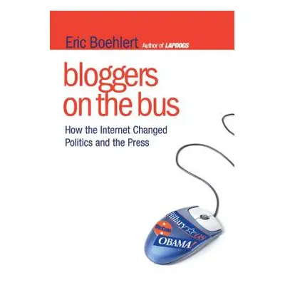 "Bloggers on the Bus: How the Internet Changed Politics and the Press" - "" ("Boehlert Eric")(Pa