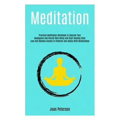 "Meditation: Practical Meditation Workbook To Improve Your Headspace And Overall Well Being And 